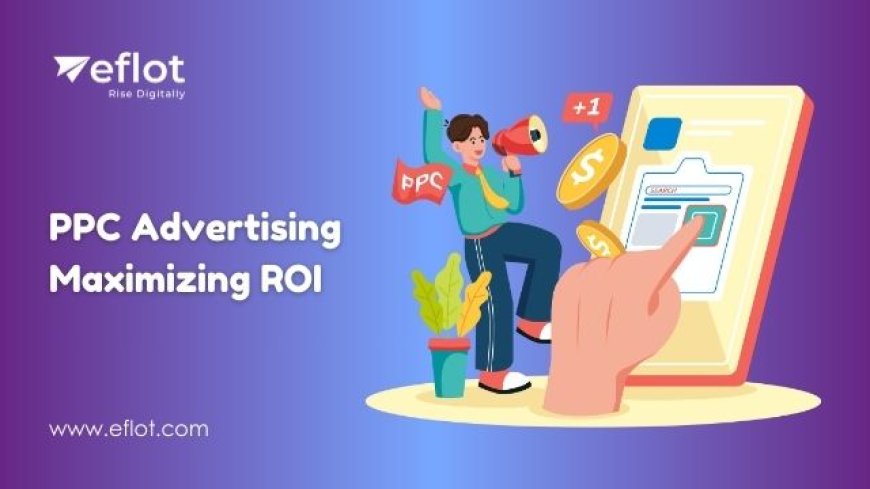 PPC Advertising for Maximizing ROI on Your Ad Spend