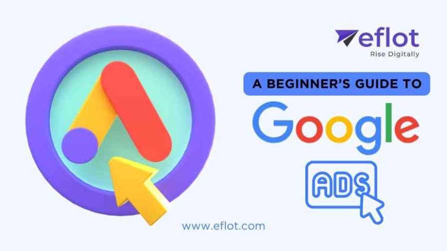 A Beginner’s Guide to Google Ads: How to Get Started